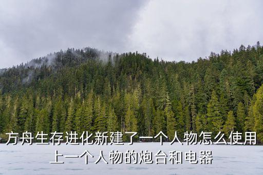 方舟生存进化新建了一个人物怎么使用上一个人物的炮台和电器