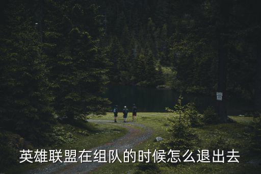 英雄联盟在组队的时候怎么退出去