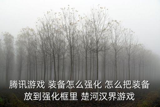 腾讯游戏 装备怎么强化 怎么把装备放到强化框里 楚河汉界游戏