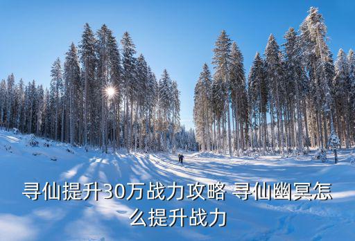 寻仙提升30万战力攻略 寻仙幽冥怎么提升战力