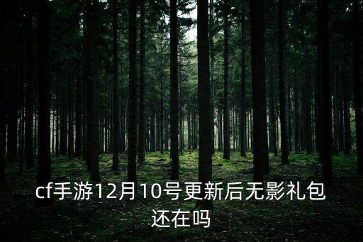 cf手游12月10号更新后无影礼包还在吗