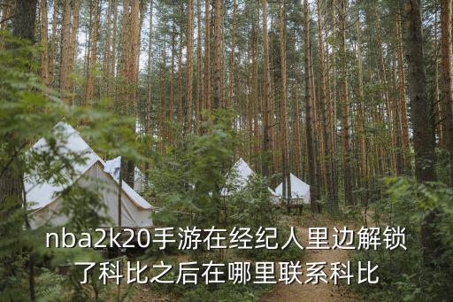 nba2k20手游在经纪人里边解锁了科比之后在哪里联系科比