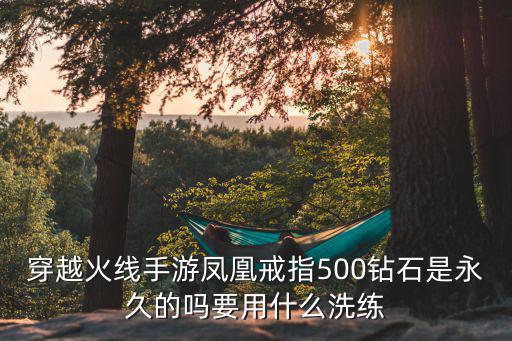 穿越火线手游凤凰戒指500钻石是永久的吗要用什么洗练