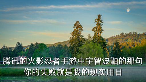 腾讯的火影忍者手游中宇智波鼬的那句你的失败就是我的现实用日