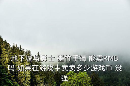 地下城与勇士 墨竹手镯 能卖RMB吗 如果在游戏中卖卖多少游戏币 没强