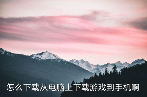 怎么下载从电脑上下载游戏到手机啊