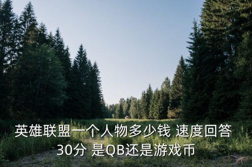 英雄联盟一个人物多少钱 速度回答 30分 是QB还是游戏币