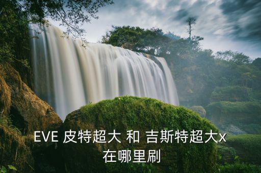 EVE 皮特超大 和 吉斯特超大x 在哪里刷