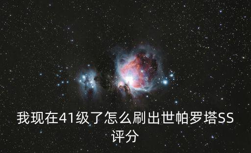 我现在41级了怎么刷出世帕罗塔SS评分