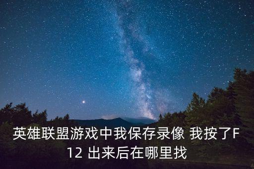 英雄联盟游戏中我保存录像 我按了F12 出来后在哪里找