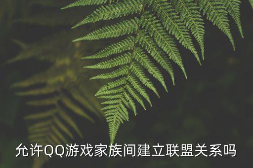 允许QQ游戏家族间建立联盟关系吗