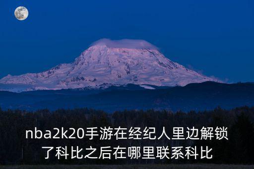 nba2k20手游在经纪人里边解锁了科比之后在哪里联系科比