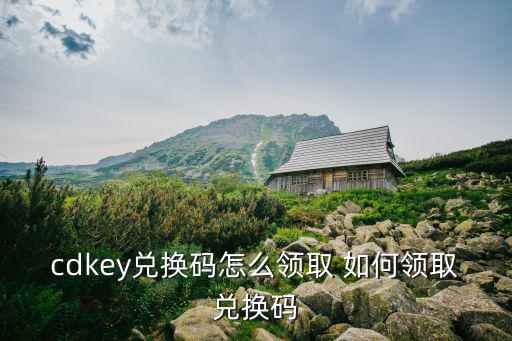 cdkey兑换码怎么领取 如何领取兑换码