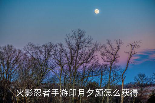 火影忍者手游印月夕颜怎么获得