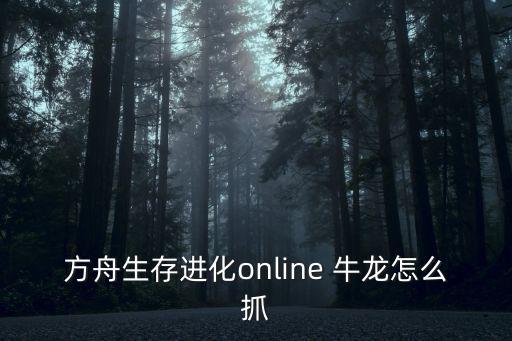 方舟生存进化online 牛龙怎么抓