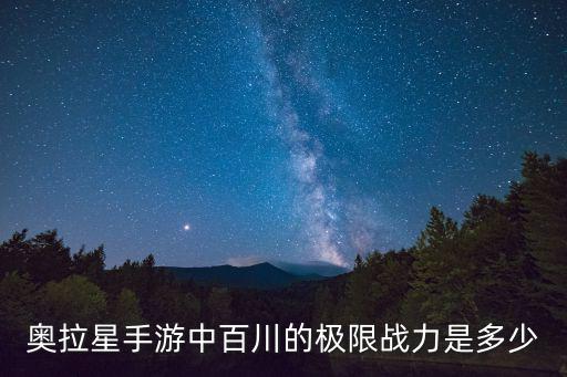 奥拉星手游中百川的极限战力是多少