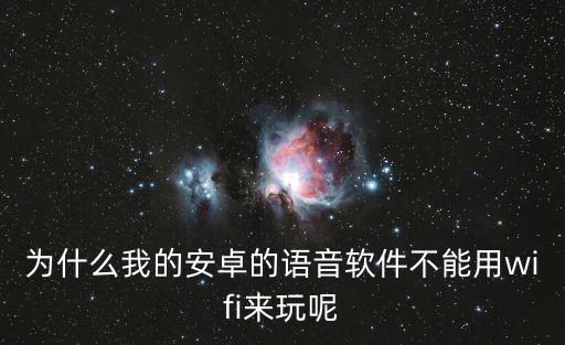 为什么我的安卓的语音软件不能用wifi来玩呢