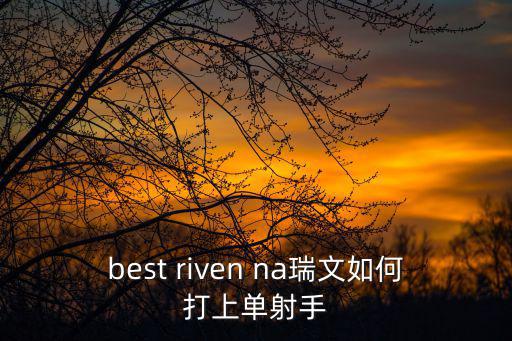 best riven na瑞文如何打上单射手