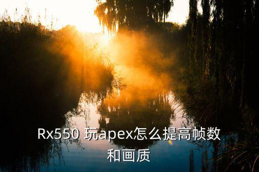 Rx550 玩apex怎么提高帧数和画质