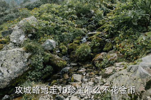 攻城略地走10珍宝怎么不花金币