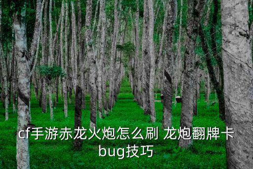 cf手游火龙炮怎么破，cf手游赤龙火炮怎么刷 龙炮翻牌卡bug技巧