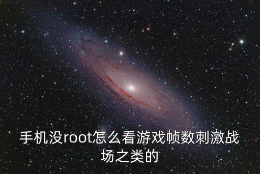 手机没root怎么看游戏帧数刺激战场之类的