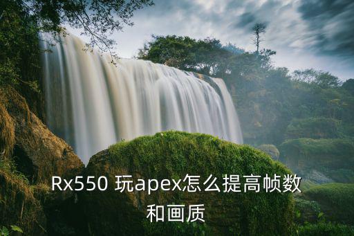 Rx550 玩apex怎么提高帧数和画质