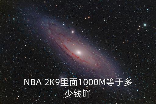 NBA 2K9里面1000M等于多少钱吖