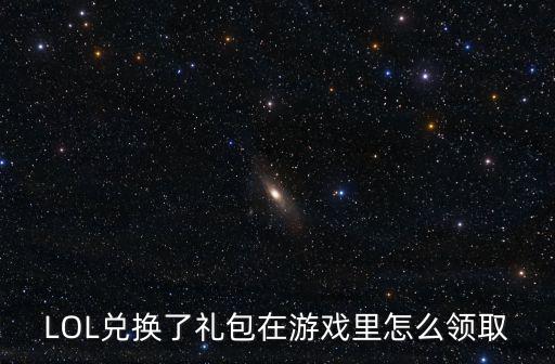 LOL兑换了礼包在游戏里怎么领取