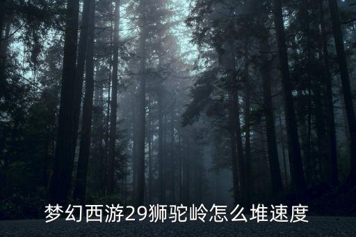 梦幻手游115狮驼怎么堆速度，梦幻西游手游狮驼卡速宝宝要几只