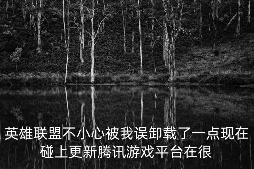 英雄联盟不小心被我误卸载了一点现在碰上更新腾讯游戏平台在很