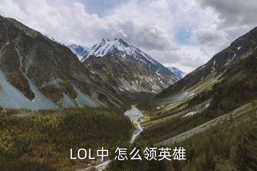 LOL中 怎么领英雄