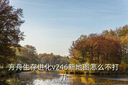 方舟生存进化v246新地图怎么不打开