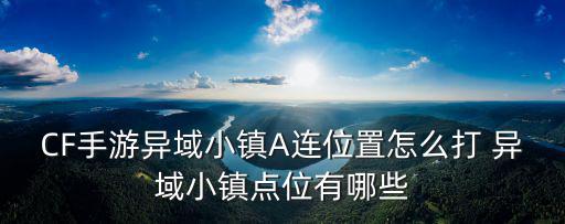 CF手游异域小镇A连位置怎么打 异域小镇点位有哪些