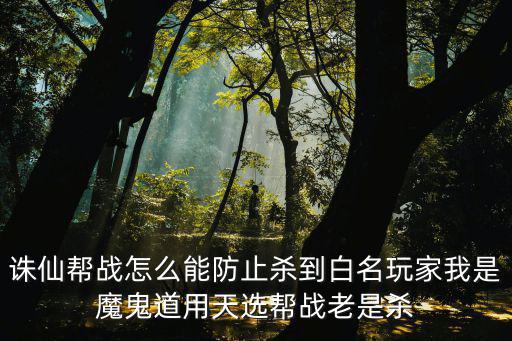 诛仙帮战怎么能防止杀到白名玩家我是魔鬼道用天选帮战老是杀