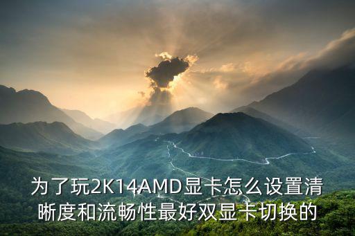 为了玩2K14AMD显卡怎么设置清晰度和流畅性最好双显卡切换的