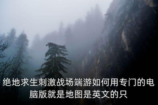 绝地求生端游怎么玩露手教学，绝地求生刺激战场端游如何用专门的电脑版就是地图是英文的只