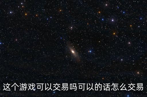 这个游戏可以交易吗可以的话怎么交易