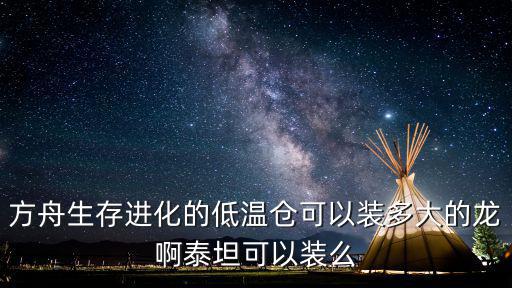 方舟生存进化的低温仓可以装多大的龙啊泰坦可以装么