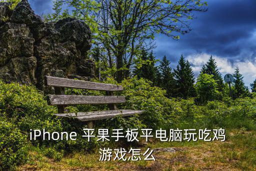 iPhone 平果手板平电脑玩吃鸡游戏怎么