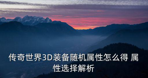 传奇世界3D装备随机属性怎么得 属性选择解析