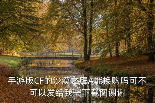 cf手游沙漠领主怎么换购，手游版CF的沙漠之鹰A能换购吗可不可以发给我一下截图谢谢