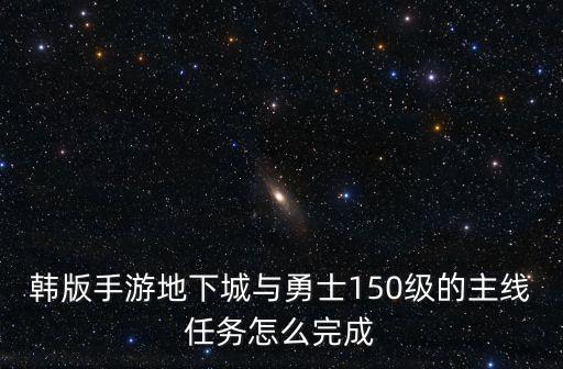 韩版手游地下城与勇士150级的主线任务怎么完成