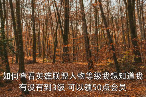 如何查看英雄联盟人物等级我想知道我有没有到3级 可以领50点会员