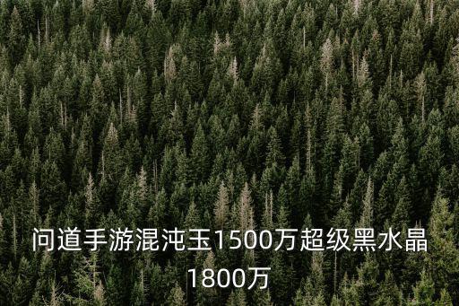 问道手游混沌玉1500万超级黑水晶1800万