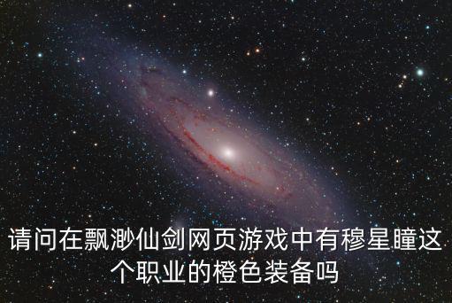 幻塔手游怎么获得拉美西斯皮肤，请问在飘渺仙剑网页游戏中有穆星瞳这个职业的橙色装备吗