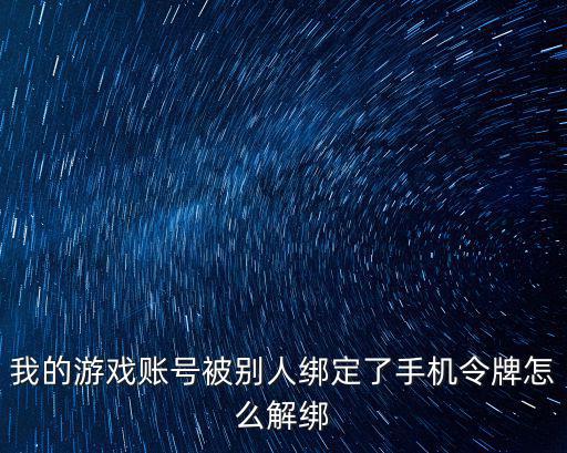 我的游戏账号被别人绑定了手机令牌怎么解绑