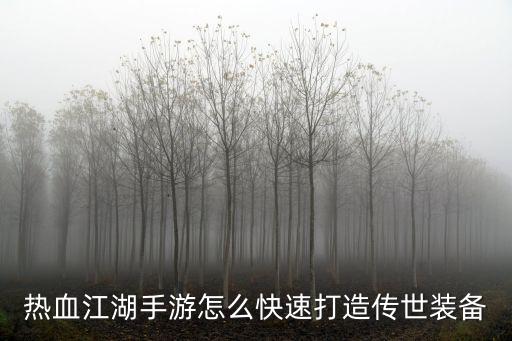 热血江湖手游怎么快速打造传世装备