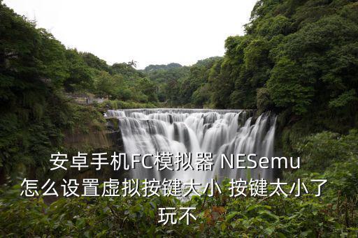 安卓手机FC模拟器 NESemu 怎么设置虚拟按键大小 按键太小了 玩不