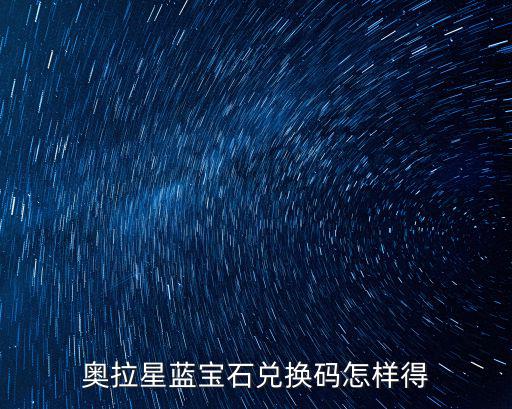 奥拉星手游兑换码怎么找，奥拉星蓝宝石兑换码怎样得